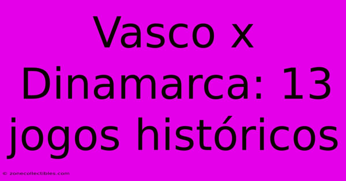 Vasco X Dinamarca: 13 Jogos Históricos