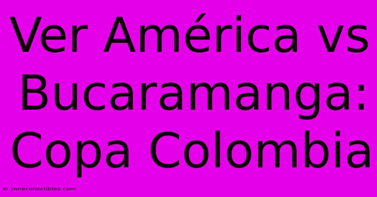 Ver América Vs Bucaramanga: Copa Colombia