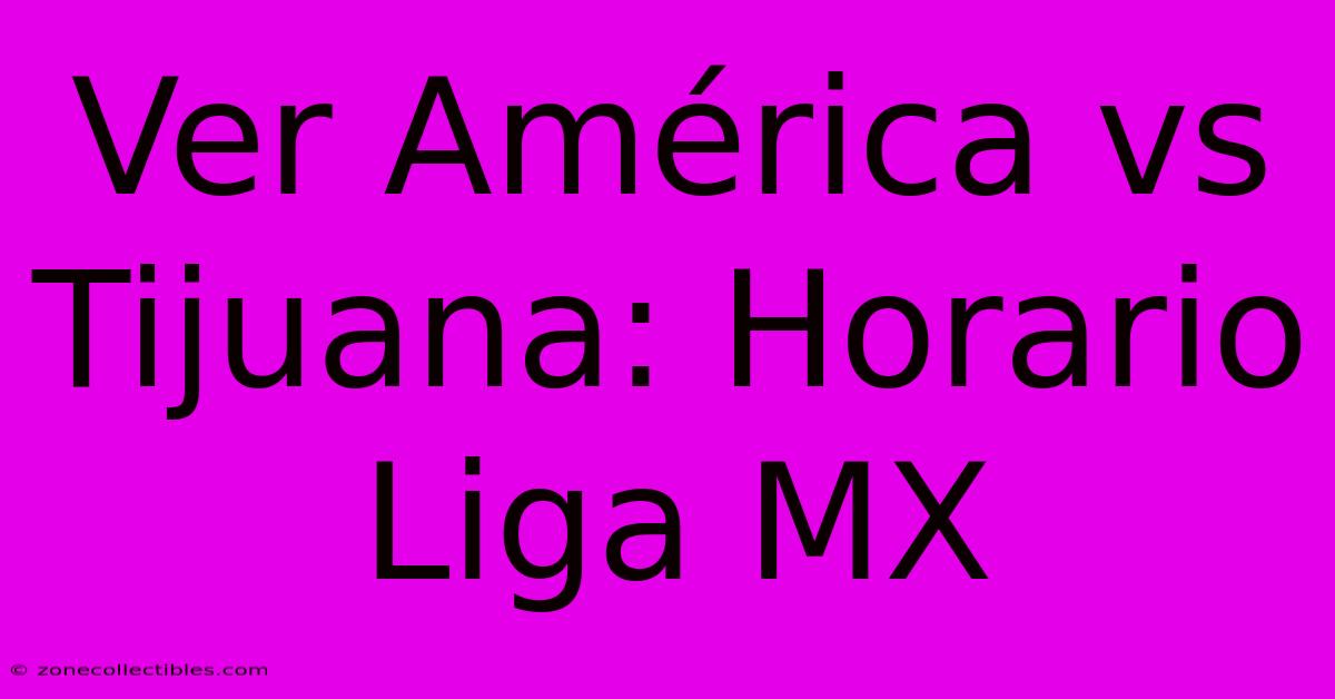 Ver América Vs Tijuana: Horario Liga MX