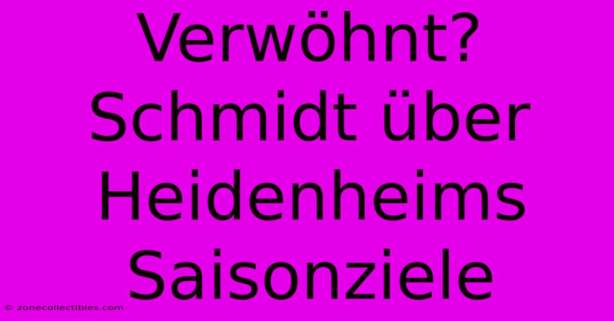 Verwöhnt? Schmidt Über Heidenheims Saisonziele