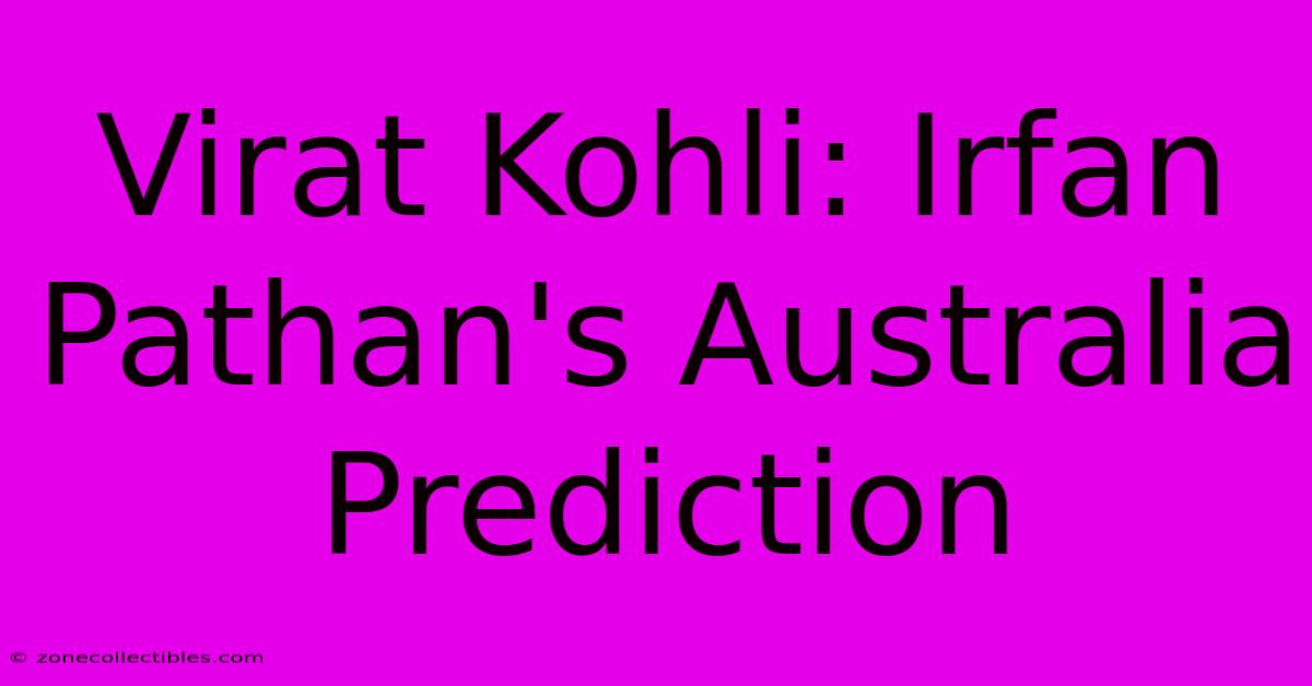 Virat Kohli: Irfan Pathan's Australia Prediction