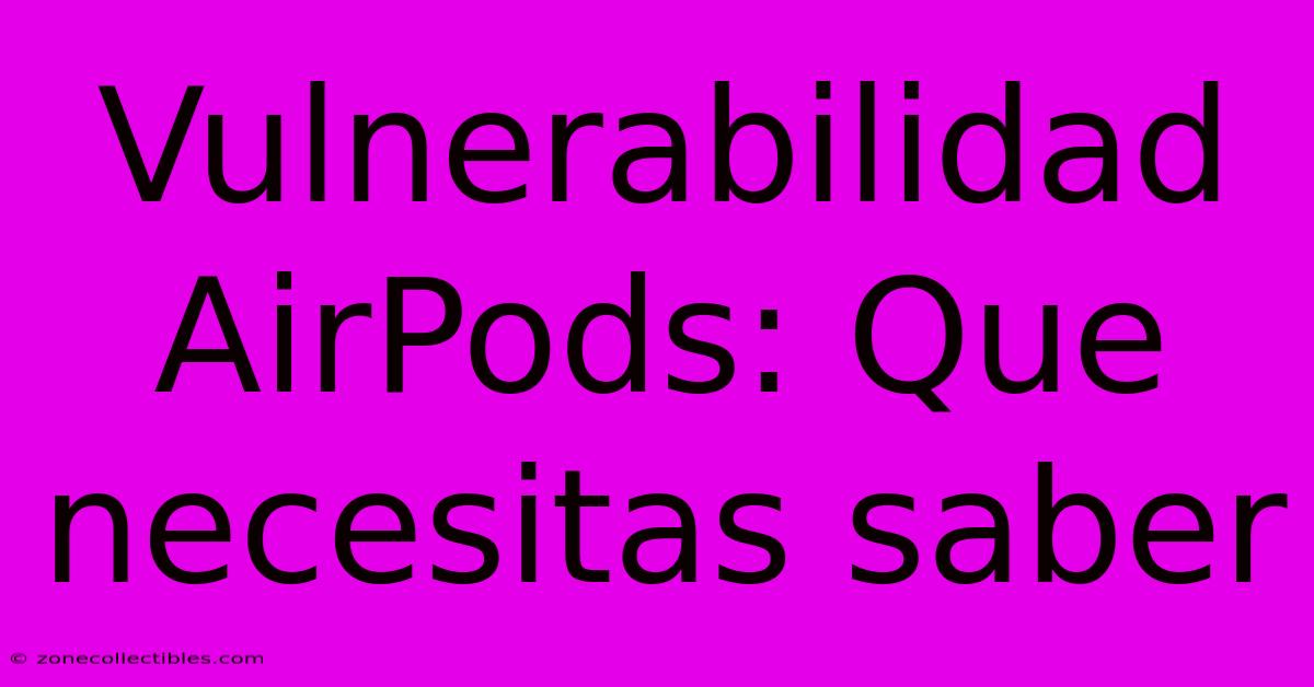 Vulnerabilidad AirPods: Que Necesitas Saber