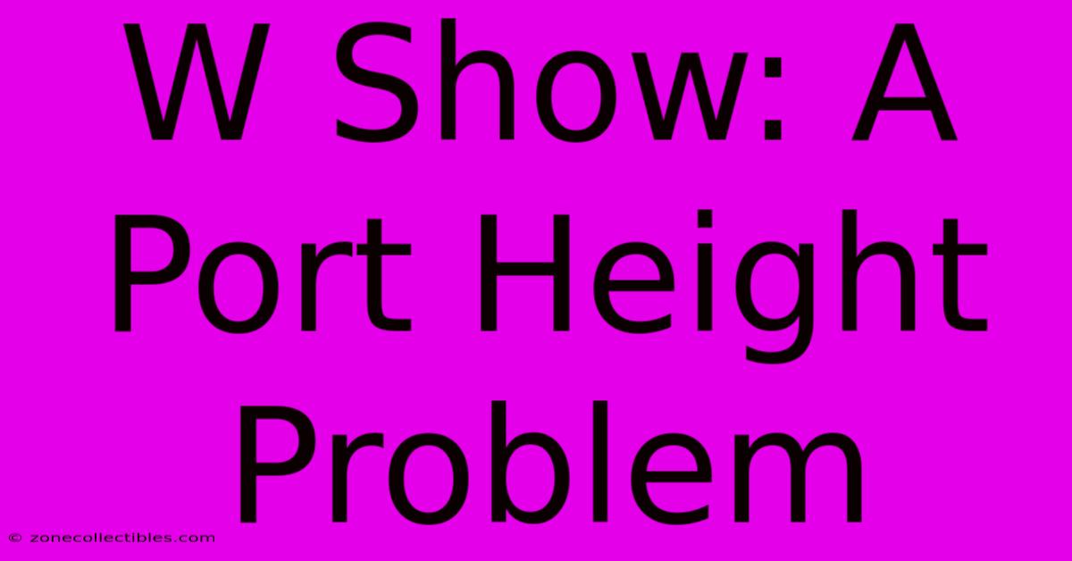 W Show: A Port Height Problem