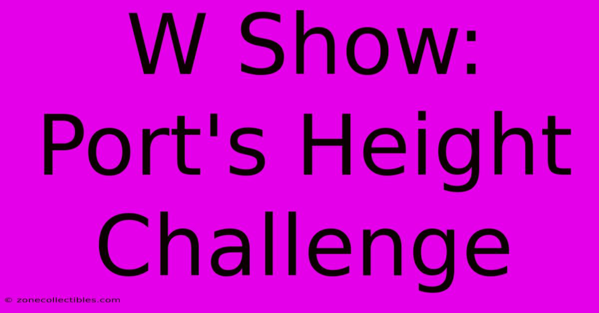 W Show: Port's Height Challenge