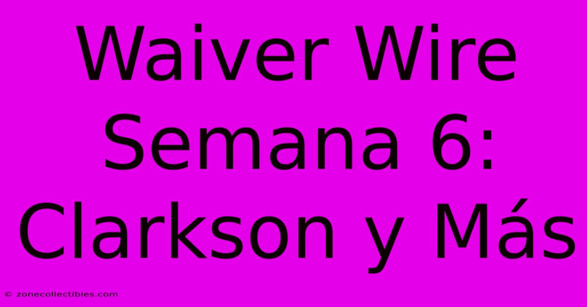 Waiver Wire Semana 6: Clarkson Y Más