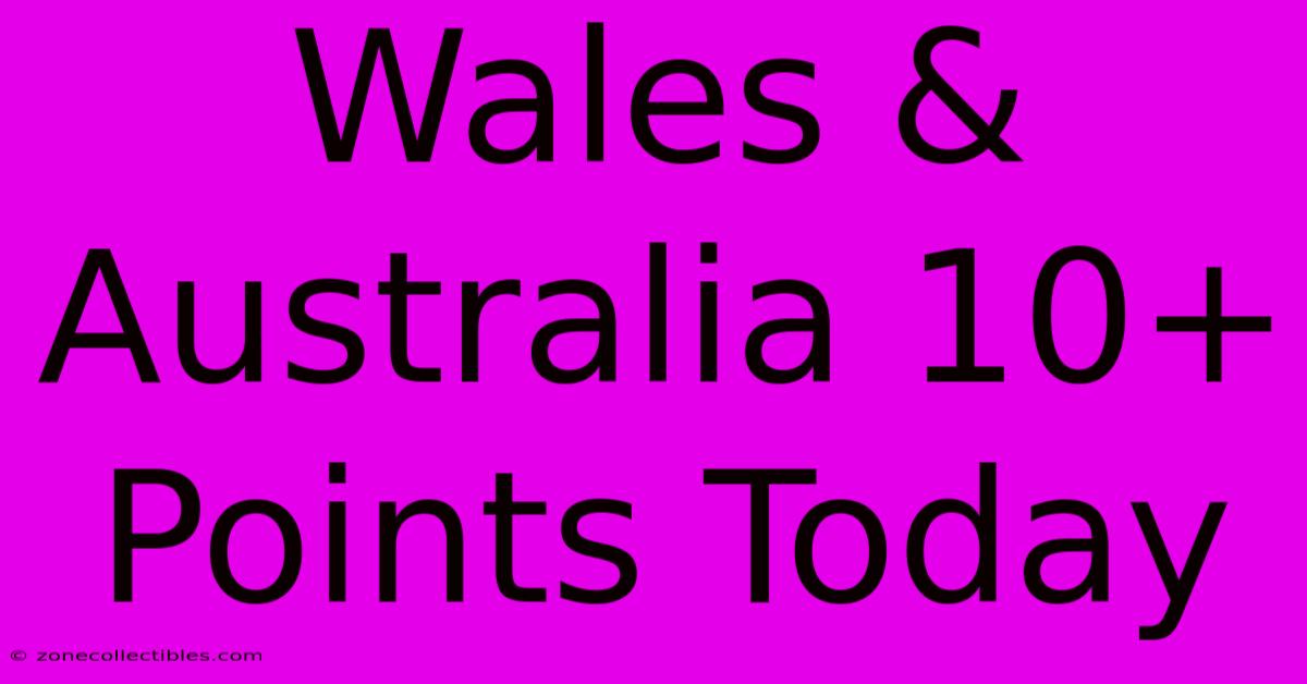 Wales & Australia 10+ Points Today