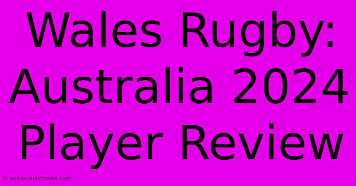 Wales Rugby: Australia 2024 Player Review