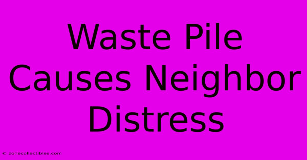 Waste Pile Causes Neighbor Distress