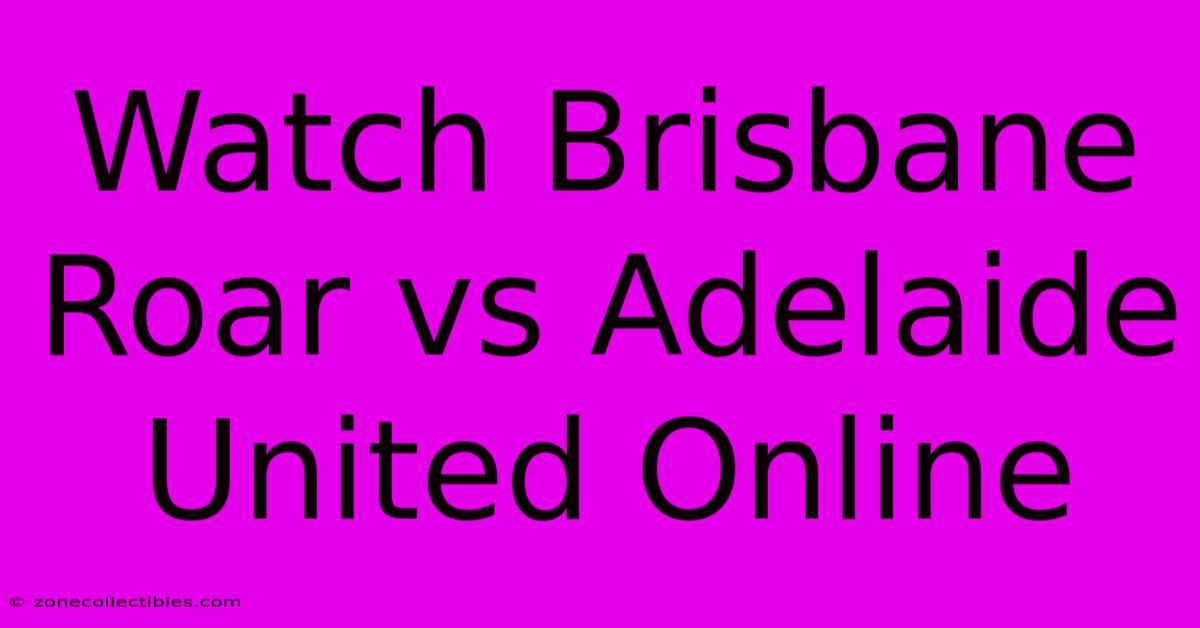 Watch Brisbane Roar Vs Adelaide United Online