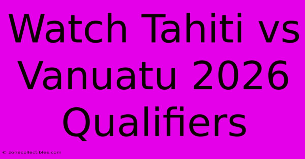 Watch Tahiti Vs Vanuatu 2026 Qualifiers