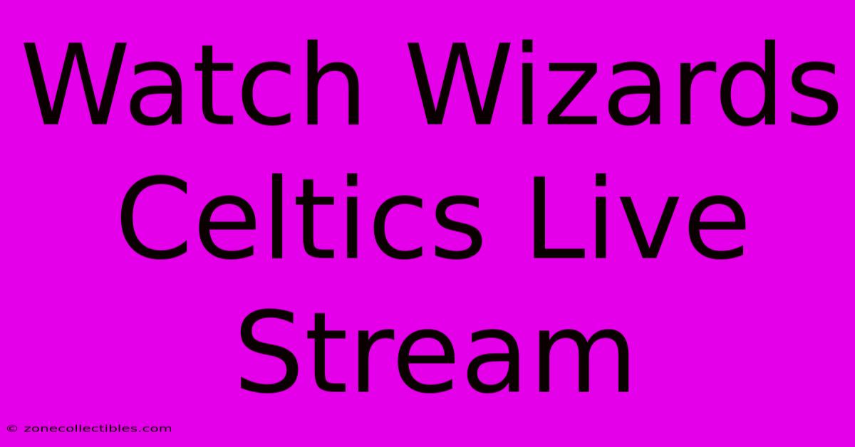 Watch Wizards Celtics Live Stream