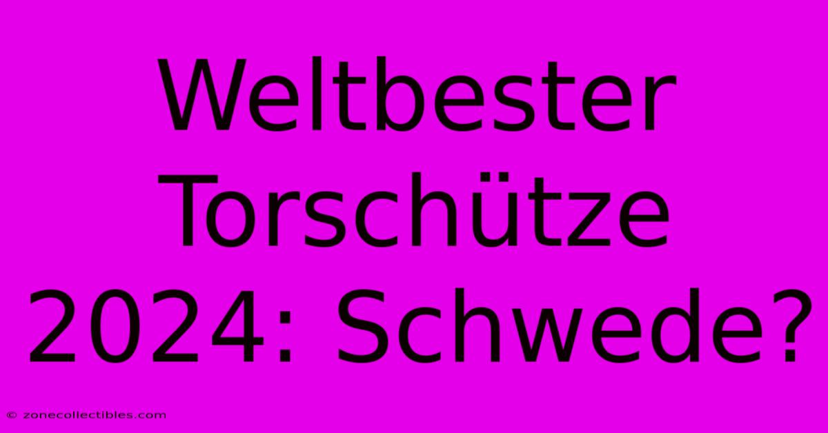 Weltbester Torschütze 2024: Schwede?