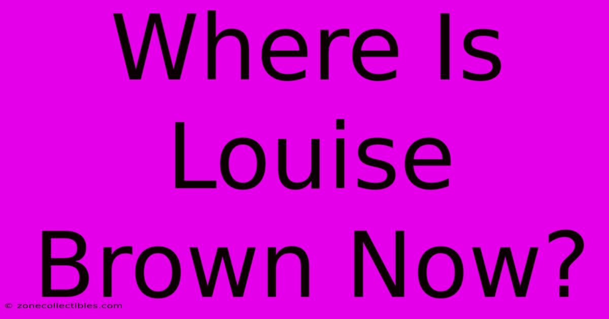 Where Is Louise Brown Now?