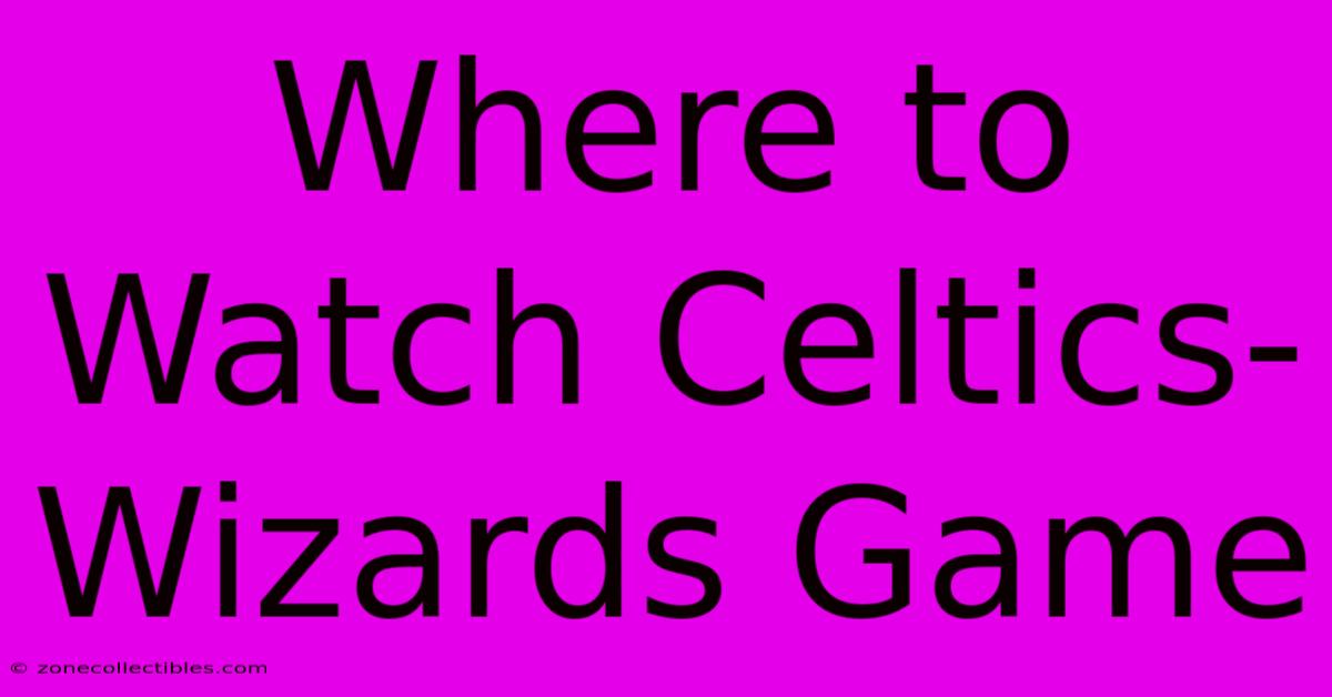 Where To Watch Celtics-Wizards Game