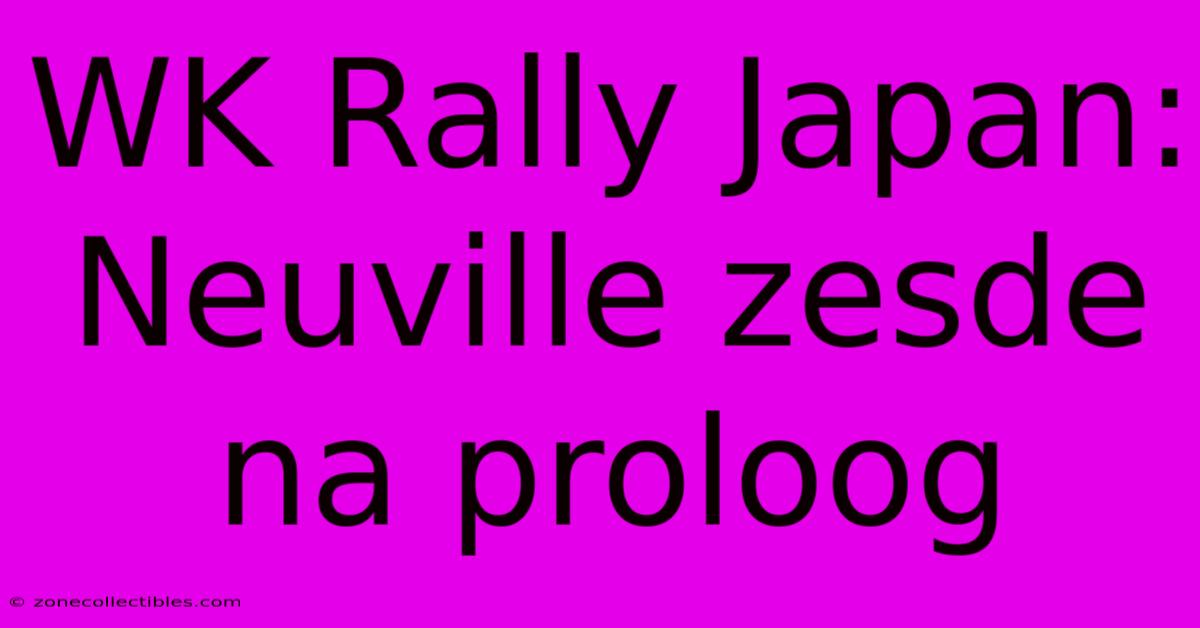 WK Rally Japan: Neuville Zesde Na Proloog