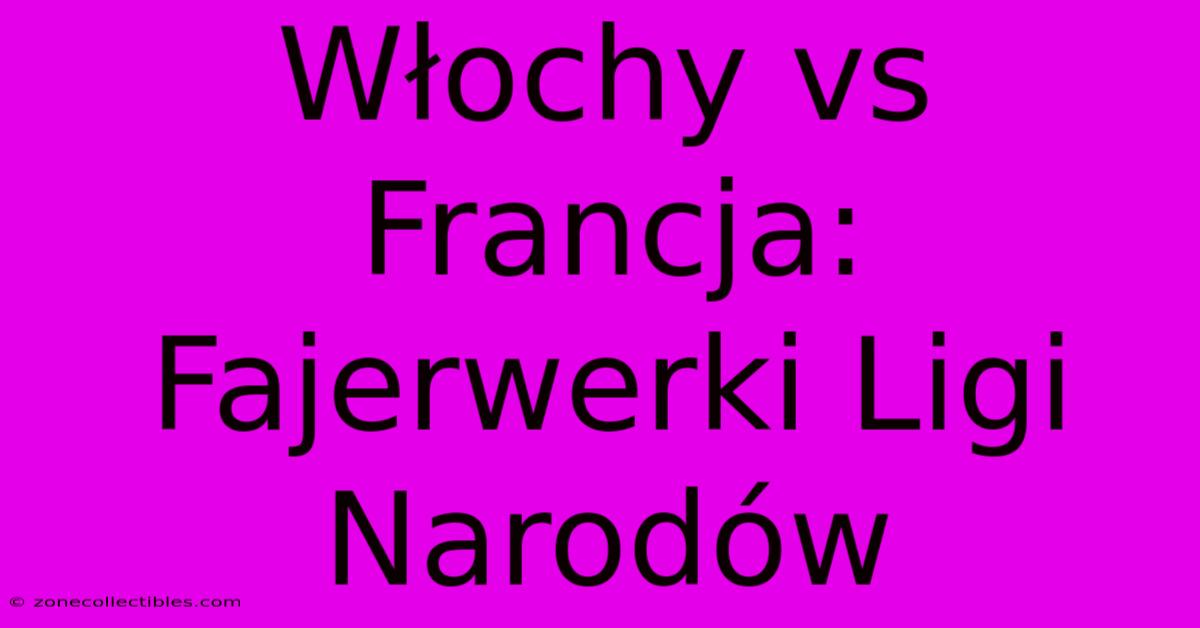 Włochy Vs Francja:  Fajerwerki Ligi Narodów