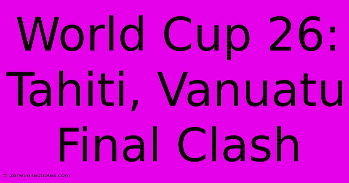 World Cup 26: Tahiti, Vanuatu Final Clash