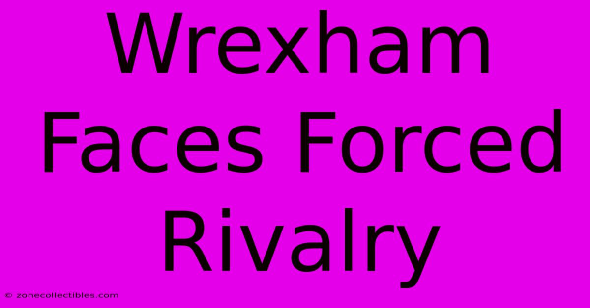 Wrexham Faces Forced Rivalry