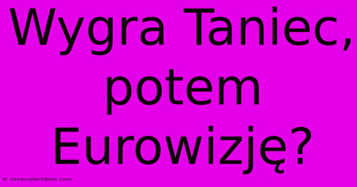 Wygra Taniec, Potem Eurowizję?