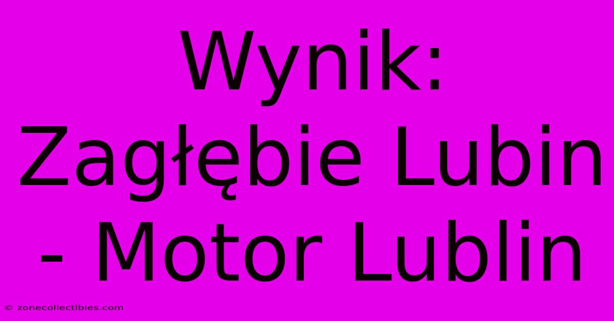 Wynik: Zagłębie Lubin - Motor Lublin