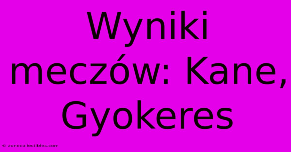 Wyniki Meczów: Kane, Gyokeres