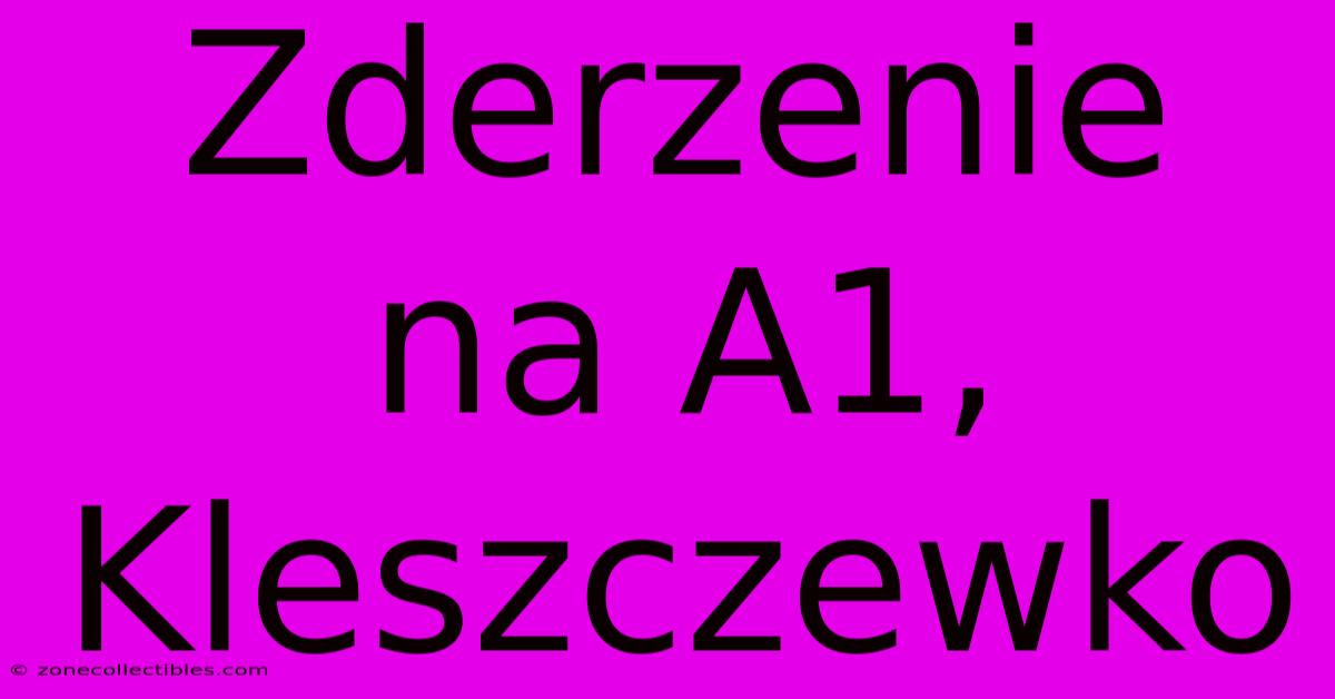 Zderzenie Na A1, Kleszczewko