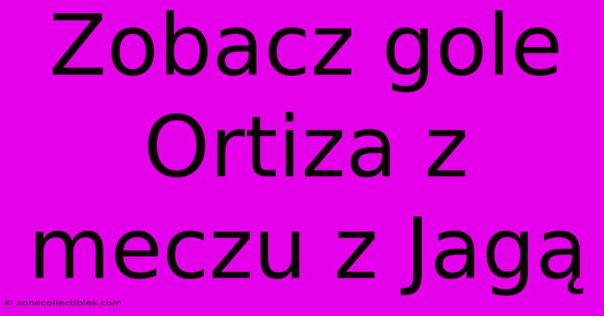 Zobacz Gole Ortiza Z Meczu Z Jagą